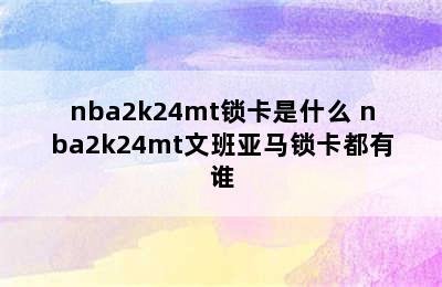 nba2k24mt锁卡是什么 nba2k24mt文班亚马锁卡都有谁